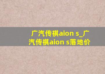 广汽传祺aion s_广汽传祺aion s落地价